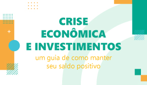 Crise econômica e investimentos: Um guia de como manter seu saldo positivo